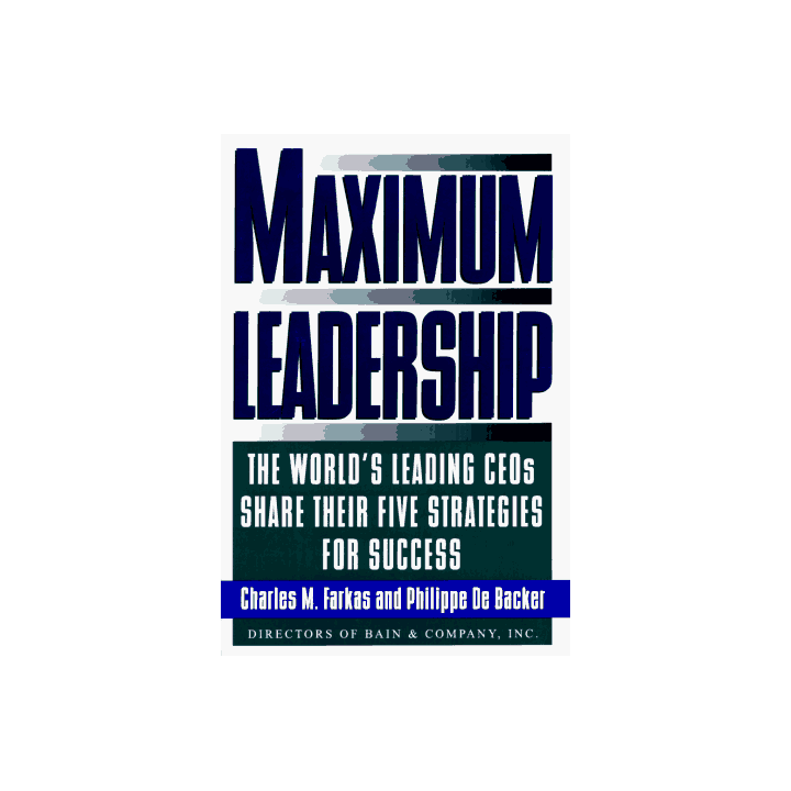 Maximum Leadership: The World's Leading Ceo's Share Their Five Strategies for Success